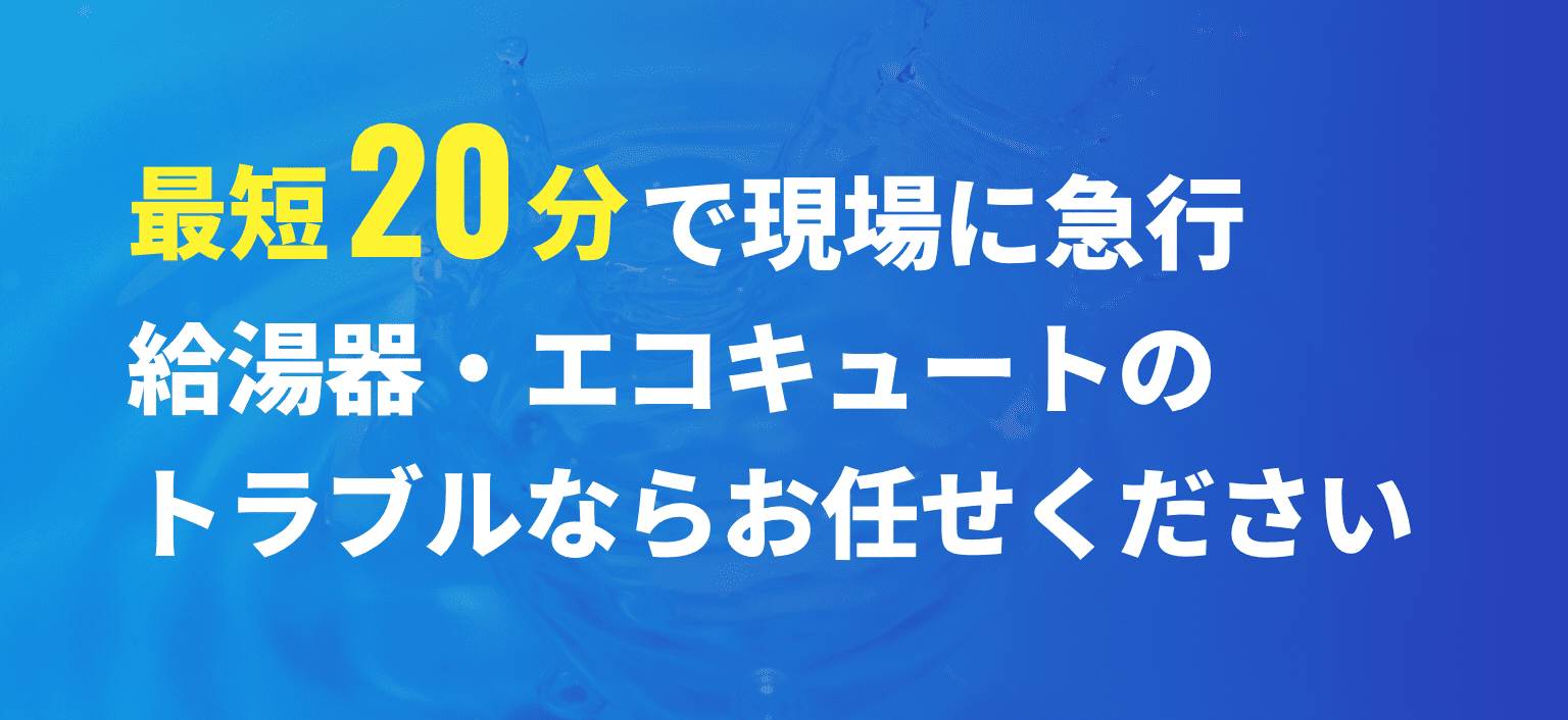 最短20分で現場に急行 給湯器・エコキュートのトラブルならお任せください